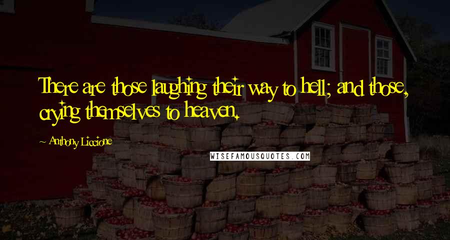 Anthony Liccione Quotes: There are those laughing their way to hell; and those, crying themselves to heaven.