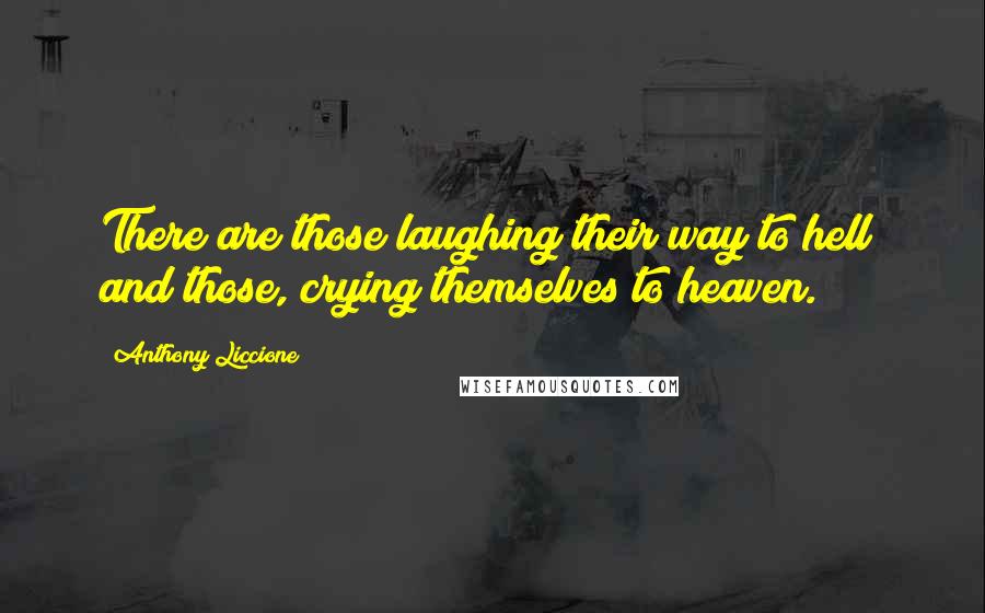 Anthony Liccione Quotes: There are those laughing their way to hell; and those, crying themselves to heaven.