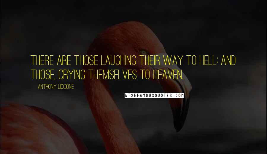 Anthony Liccione Quotes: There are those laughing their way to hell; and those, crying themselves to heaven.