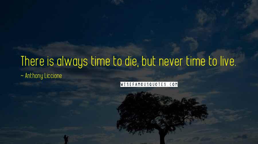 Anthony Liccione Quotes: There is always time to die, but never time to live.