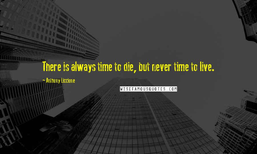 Anthony Liccione Quotes: There is always time to die, but never time to live.