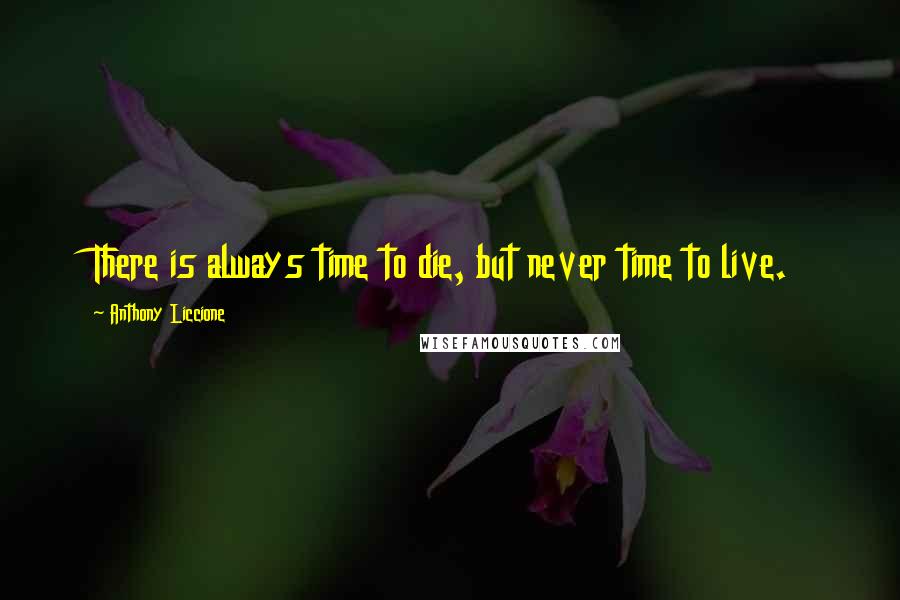 Anthony Liccione Quotes: There is always time to die, but never time to live.