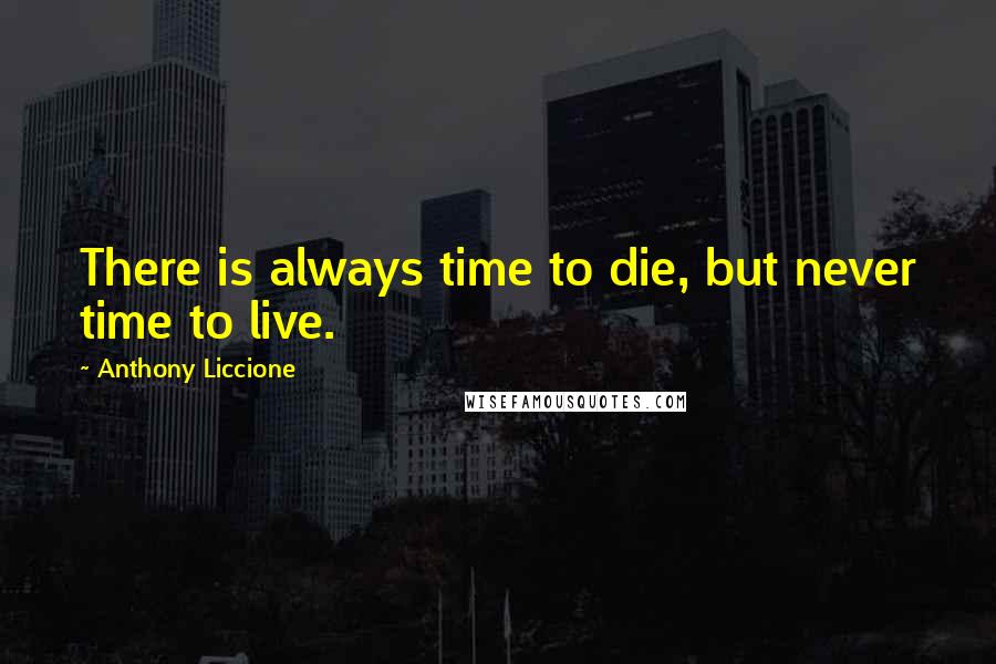 Anthony Liccione Quotes: There is always time to die, but never time to live.