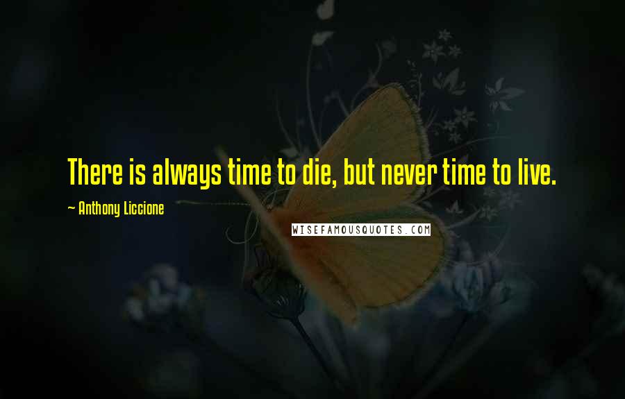 Anthony Liccione Quotes: There is always time to die, but never time to live.