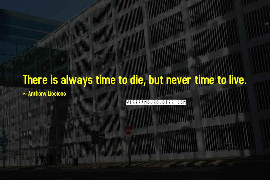 Anthony Liccione Quotes: There is always time to die, but never time to live.