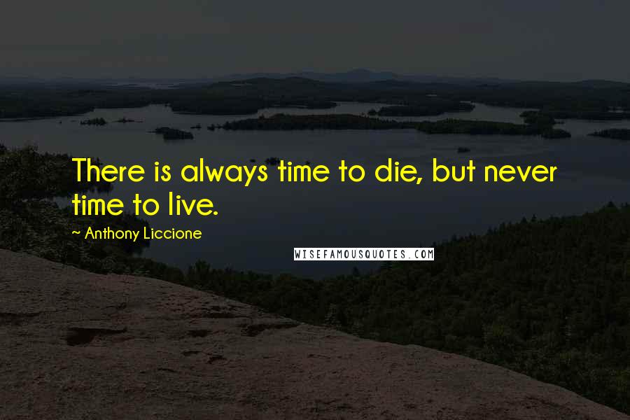 Anthony Liccione Quotes: There is always time to die, but never time to live.