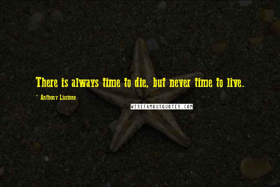 Anthony Liccione Quotes: There is always time to die, but never time to live.