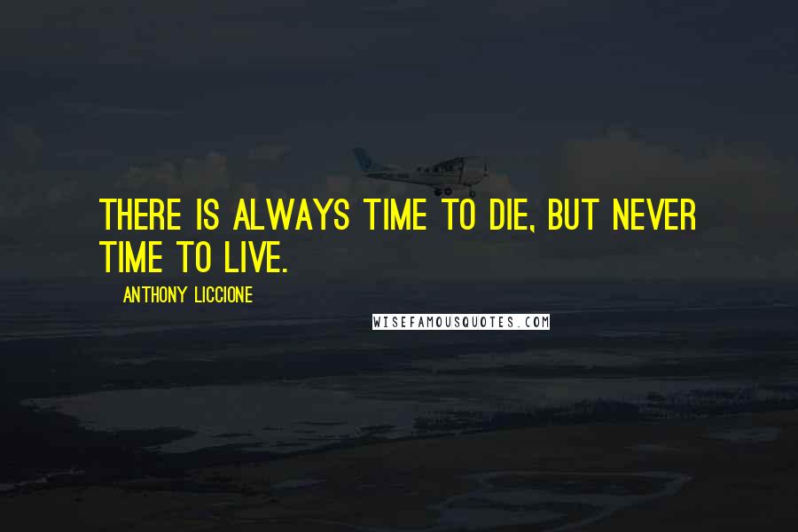 Anthony Liccione Quotes: There is always time to die, but never time to live.