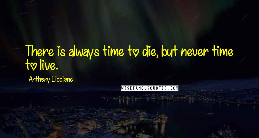 Anthony Liccione Quotes: There is always time to die, but never time to live.