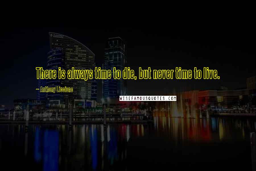 Anthony Liccione Quotes: There is always time to die, but never time to live.