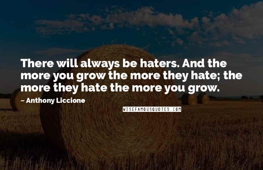 Anthony Liccione Quotes: There will always be haters. And the more you grow the more they hate; the more they hate the more you grow.