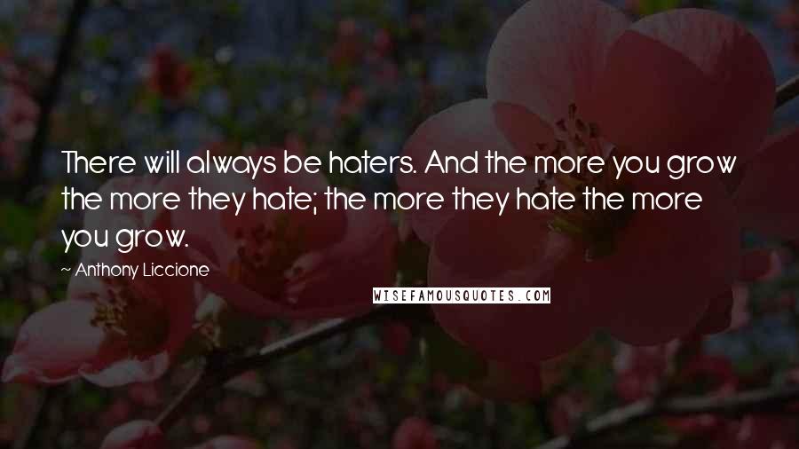 Anthony Liccione Quotes: There will always be haters. And the more you grow the more they hate; the more they hate the more you grow.