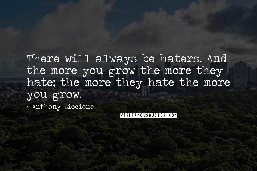 Anthony Liccione Quotes: There will always be haters. And the more you grow the more they hate; the more they hate the more you grow.