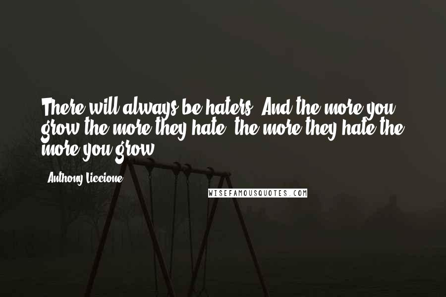 Anthony Liccione Quotes: There will always be haters. And the more you grow the more they hate; the more they hate the more you grow.