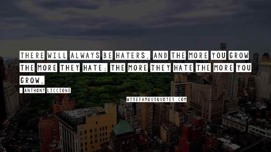 Anthony Liccione Quotes: There will always be haters. And the more you grow the more they hate; the more they hate the more you grow.