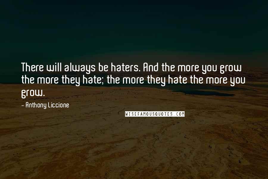 Anthony Liccione Quotes: There will always be haters. And the more you grow the more they hate; the more they hate the more you grow.