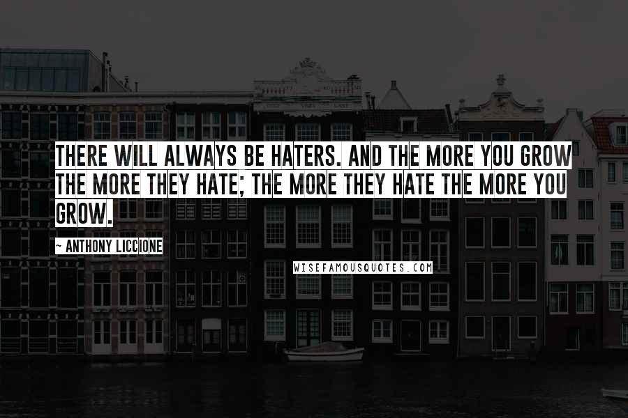 Anthony Liccione Quotes: There will always be haters. And the more you grow the more they hate; the more they hate the more you grow.