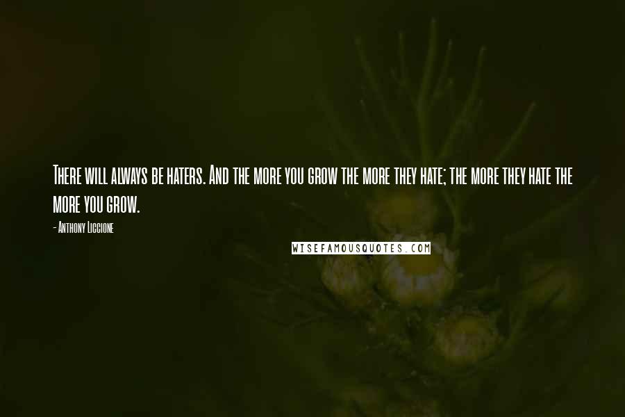 Anthony Liccione Quotes: There will always be haters. And the more you grow the more they hate; the more they hate the more you grow.