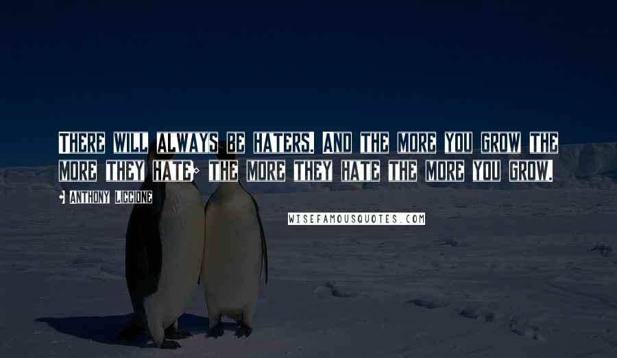 Anthony Liccione Quotes: There will always be haters. And the more you grow the more they hate; the more they hate the more you grow.