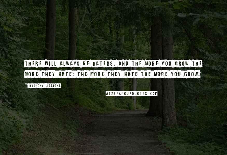 Anthony Liccione Quotes: There will always be haters. And the more you grow the more they hate; the more they hate the more you grow.