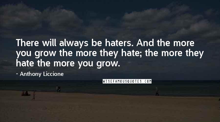 Anthony Liccione Quotes: There will always be haters. And the more you grow the more they hate; the more they hate the more you grow.