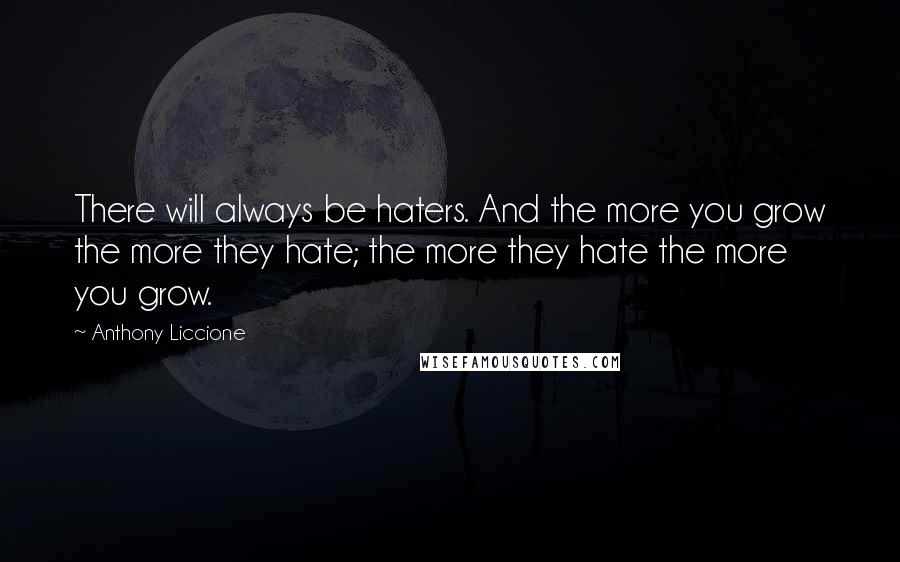 Anthony Liccione Quotes: There will always be haters. And the more you grow the more they hate; the more they hate the more you grow.