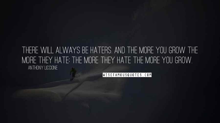 Anthony Liccione Quotes: There will always be haters. And the more you grow the more they hate; the more they hate the more you grow.