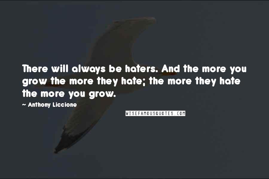 Anthony Liccione Quotes: There will always be haters. And the more you grow the more they hate; the more they hate the more you grow.