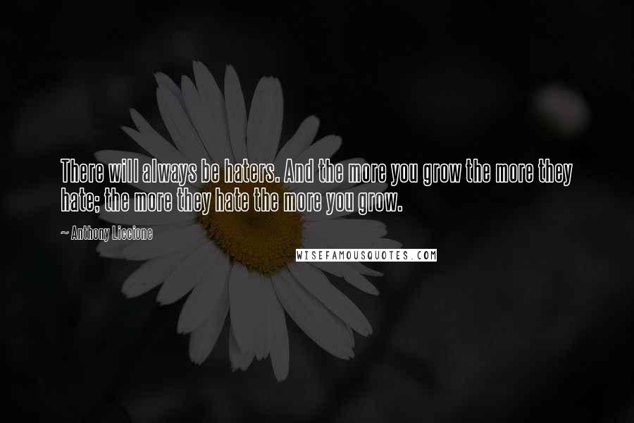 Anthony Liccione Quotes: There will always be haters. And the more you grow the more they hate; the more they hate the more you grow.