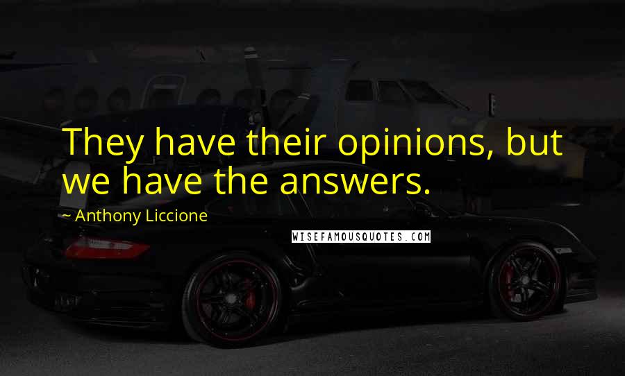 Anthony Liccione Quotes: They have their opinions, but we have the answers.