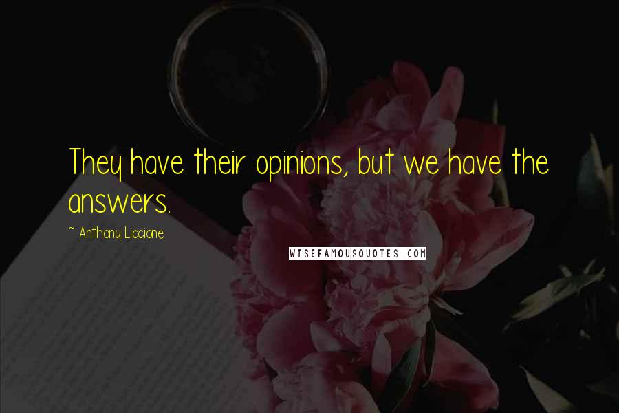 Anthony Liccione Quotes: They have their opinions, but we have the answers.