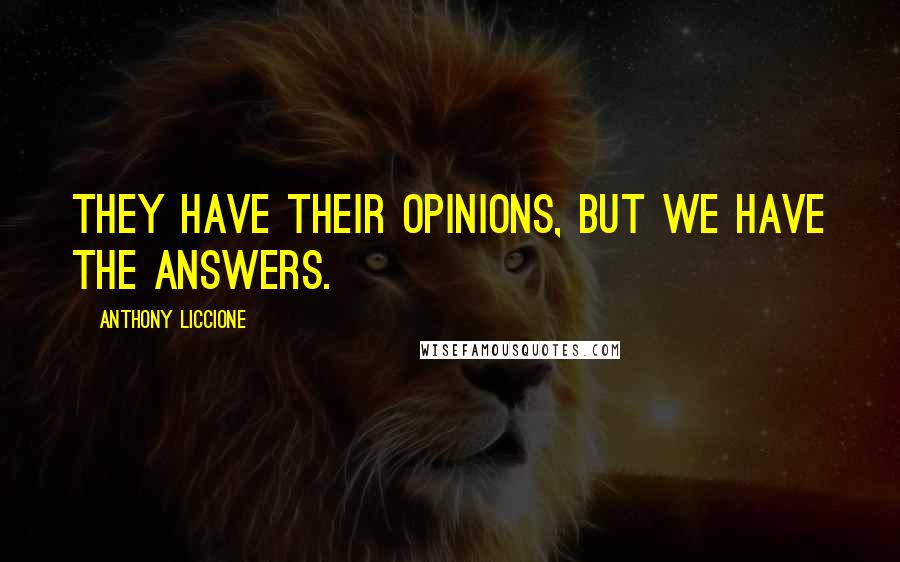 Anthony Liccione Quotes: They have their opinions, but we have the answers.