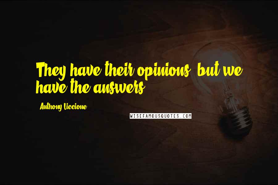 Anthony Liccione Quotes: They have their opinions, but we have the answers.