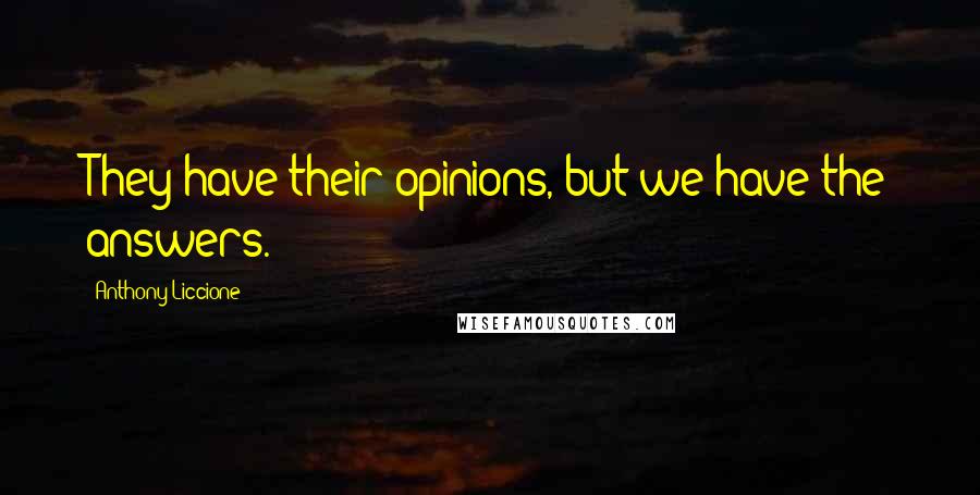 Anthony Liccione Quotes: They have their opinions, but we have the answers.