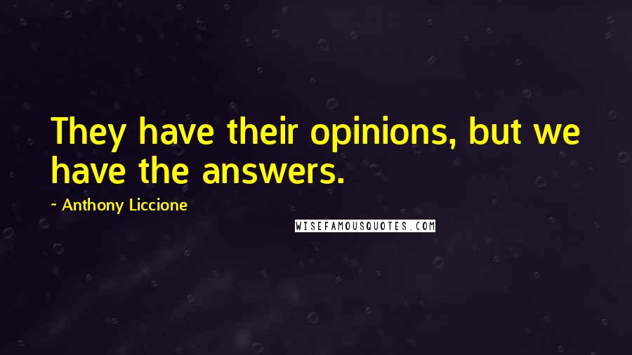 Anthony Liccione Quotes: They have their opinions, but we have the answers.