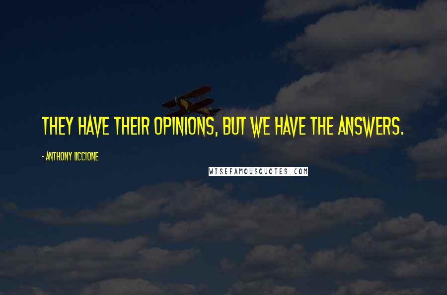 Anthony Liccione Quotes: They have their opinions, but we have the answers.