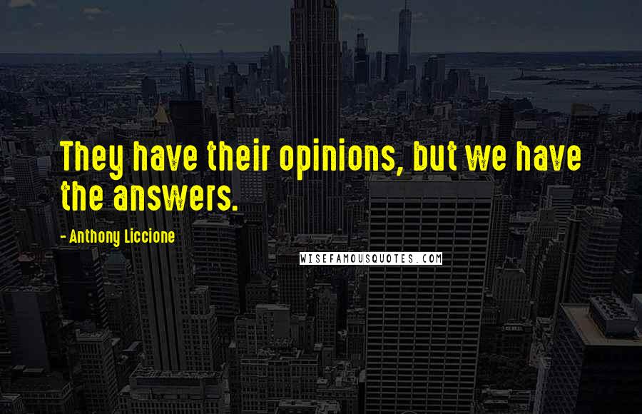 Anthony Liccione Quotes: They have their opinions, but we have the answers.