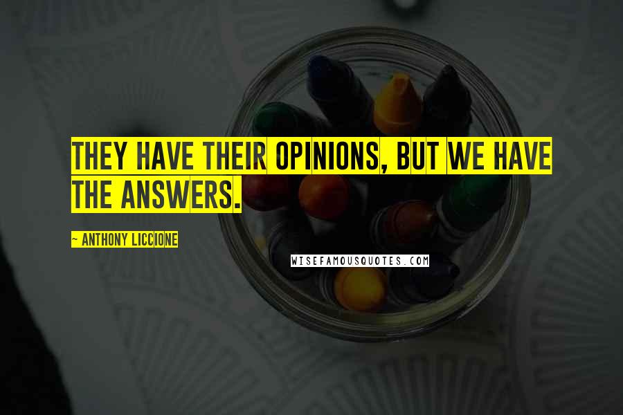 Anthony Liccione Quotes: They have their opinions, but we have the answers.