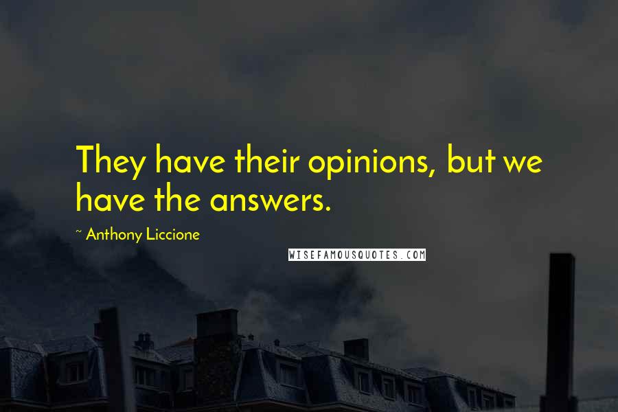 Anthony Liccione Quotes: They have their opinions, but we have the answers.