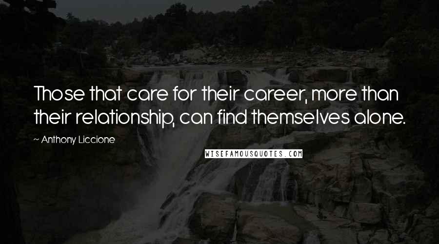 Anthony Liccione Quotes: Those that care for their career, more than their relationship, can find themselves alone.