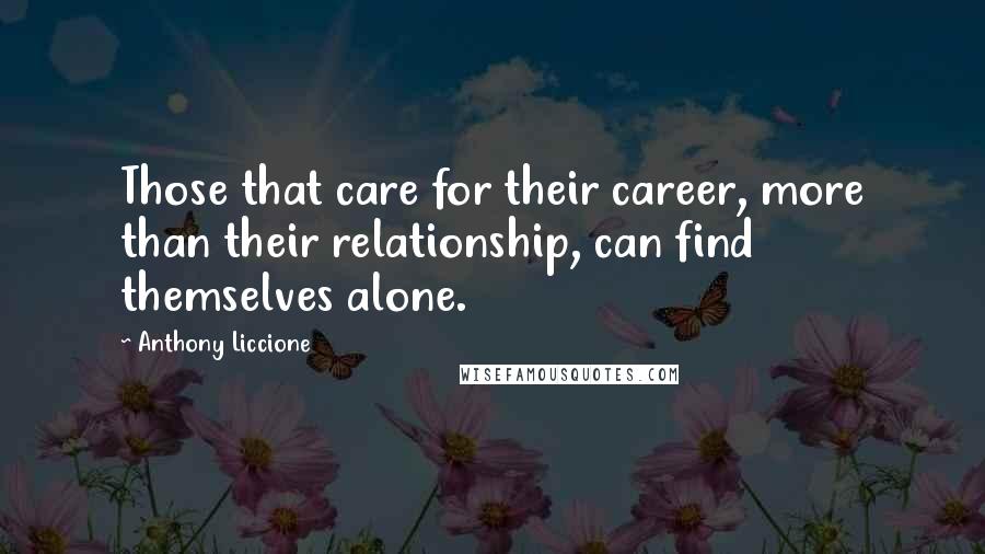 Anthony Liccione Quotes: Those that care for their career, more than their relationship, can find themselves alone.