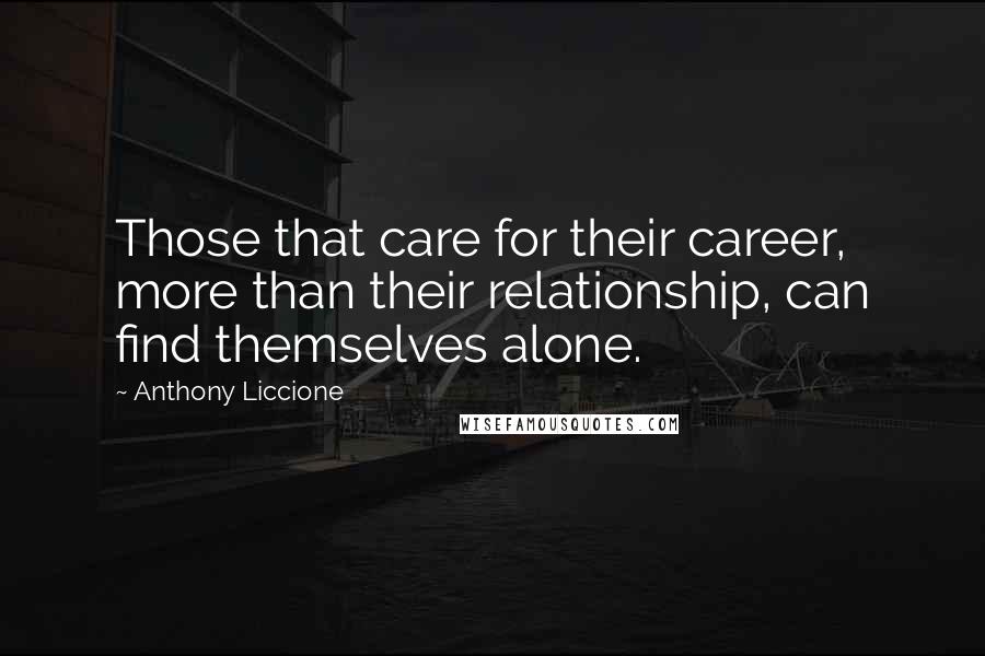 Anthony Liccione Quotes: Those that care for their career, more than their relationship, can find themselves alone.