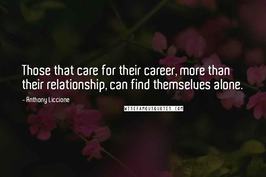 Anthony Liccione Quotes: Those that care for their career, more than their relationship, can find themselves alone.