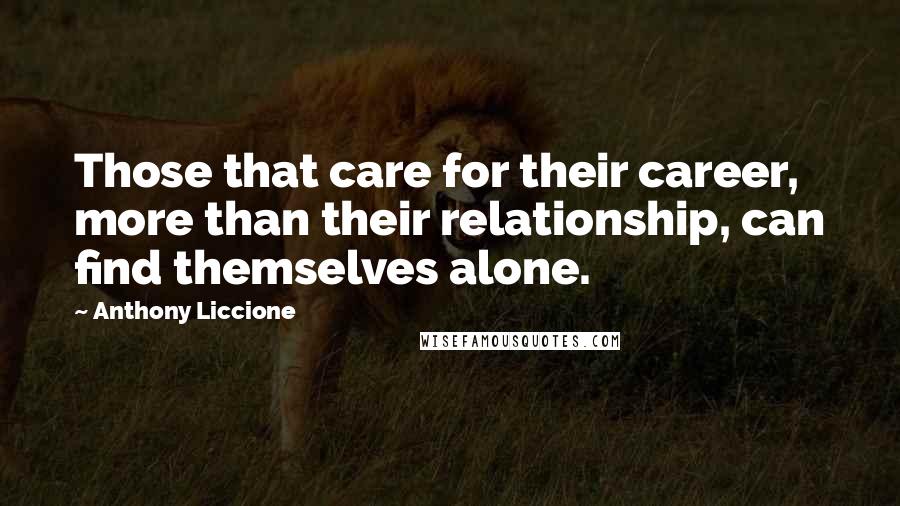 Anthony Liccione Quotes: Those that care for their career, more than their relationship, can find themselves alone.