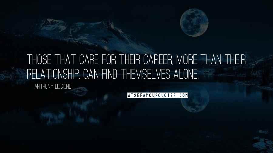 Anthony Liccione Quotes: Those that care for their career, more than their relationship, can find themselves alone.