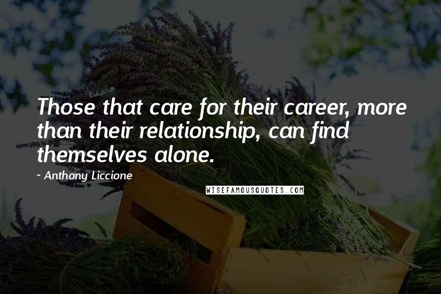 Anthony Liccione Quotes: Those that care for their career, more than their relationship, can find themselves alone.