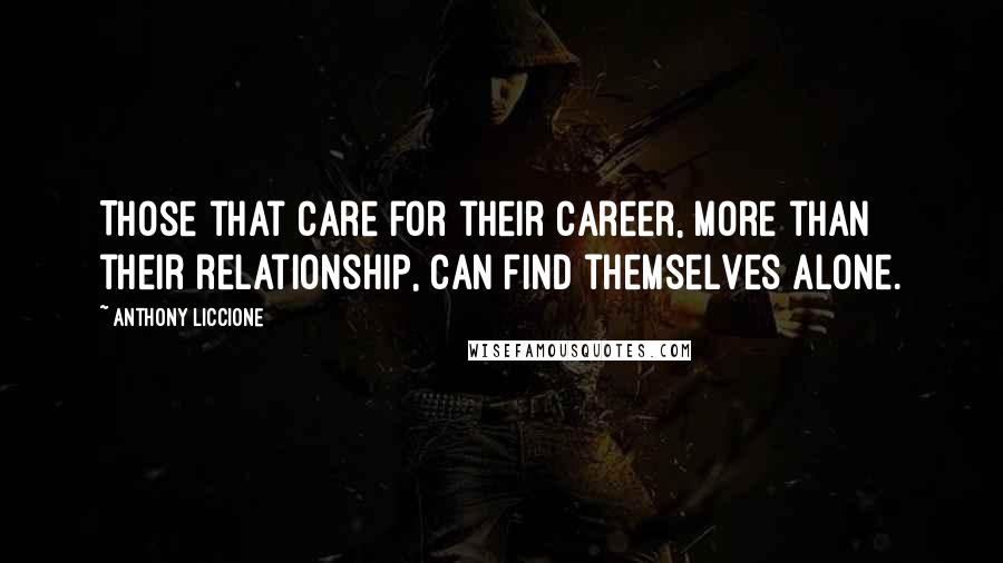 Anthony Liccione Quotes: Those that care for their career, more than their relationship, can find themselves alone.