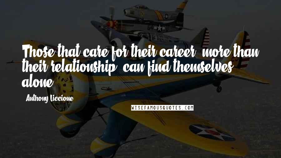 Anthony Liccione Quotes: Those that care for their career, more than their relationship, can find themselves alone.