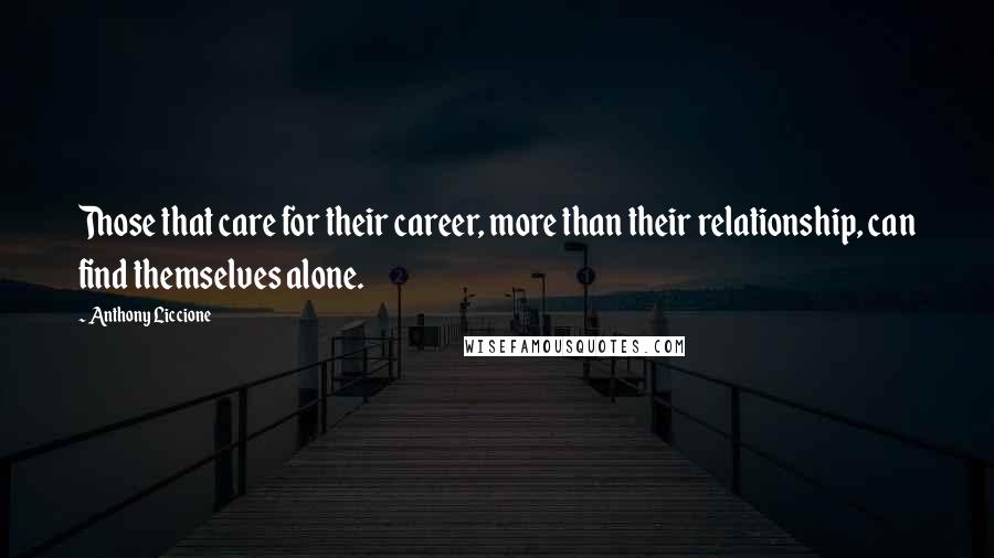 Anthony Liccione Quotes: Those that care for their career, more than their relationship, can find themselves alone.