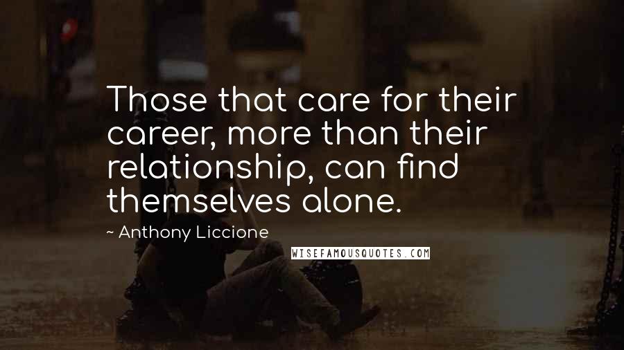 Anthony Liccione Quotes: Those that care for their career, more than their relationship, can find themselves alone.